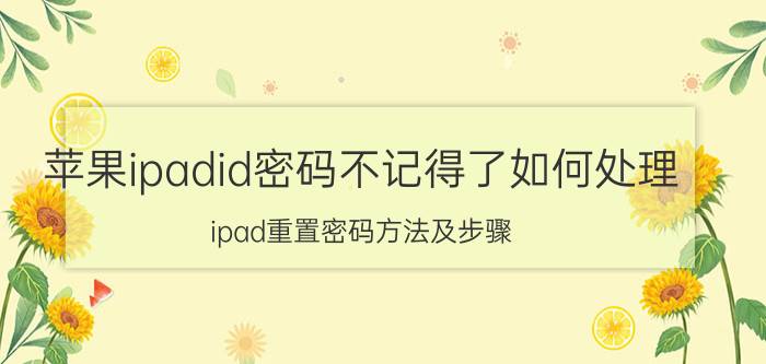 苹果ipadid密码不记得了如何处理 ipad重置密码方法及步骤？